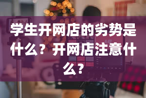 学生开网店的劣势是什么？开网店注意什么？