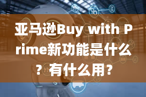 亚马逊Buy with Prime新功能是什么？有什么用？