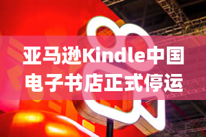 亚马逊Kindle中国电子书店正式停运