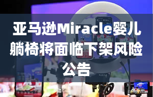 亚马逊Miracle婴儿躺椅将面临下架风险公告