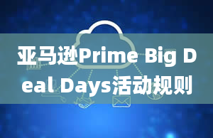 亚马逊Prime Big Deal Days活动规则