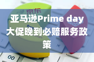 亚马逊Prime day大促晚到必赔服务政策