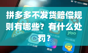 拼多多不发货赔偿规则有哪些？有什么处罚？