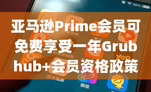 亚马逊Prime会员可免费享受一年Grubhub+会员资格政策