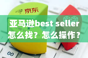 亚马逊best seller怎么找？怎么操作？