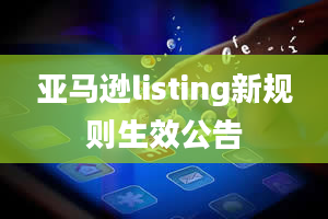 亚马逊listing新规则生效公告