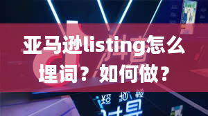 亚马逊listing怎么埋词？如何做？