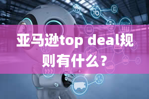 亚马逊top deal规则有什么？