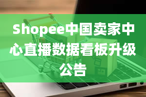 Shopee中国卖家中心直播数据看板升级公告