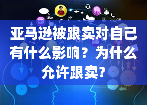 亚马逊被跟卖对自己有什么影响？为什么允许跟卖？