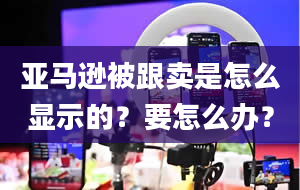 亚马逊被跟卖是怎么显示的？要怎么办？