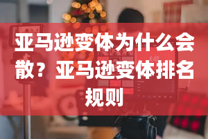 亚马逊变体为什么会散？亚马逊变体排名规则