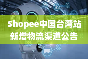 Shopee中国台湾站新增物流渠道公告