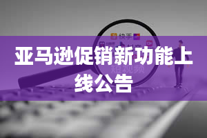 亚马逊促销新功能上线公告