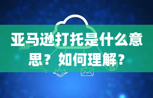 亚马逊打托是什么意思？如何理解？