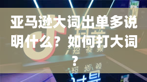 亚马逊大词出单多说明什么？如何打大词？