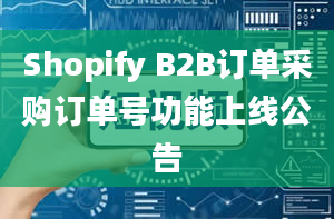 Shopify B2B订单采购订单号功能上线公告