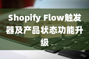 Shopify Flow触发器及产品状态功能升级