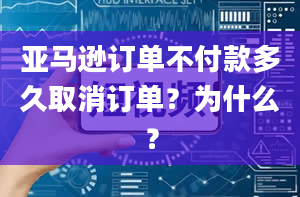 亚马逊订单不付款多久取消订单？为什么？