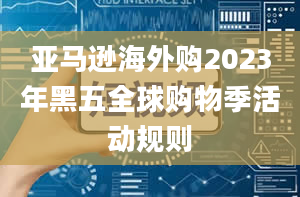 亚马逊海外购2023年黑五全球购物季活动规则