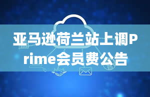 亚马逊荷兰站上调Prime会员费公告