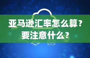 亚马逊汇率怎么算？要注意什么？