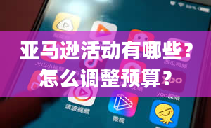 亚马逊活动有哪些？怎么调整预算？