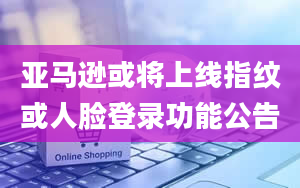 亚马逊或将上线指纹或人脸登录功能公告