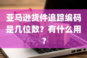 亚马逊货件追踪编码是几位数？有什么用？