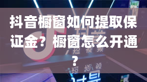 抖音橱窗如何提取保证金？橱窗怎么开通？