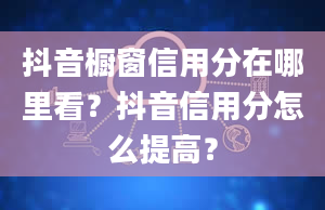 抖音橱窗信用分在哪里看？抖音信用分怎么提高？