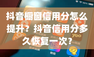 抖音橱窗信用分怎么提升？抖音信用分多久恢复一次？