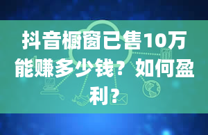 抖音橱窗已售10万能赚多少钱？如何盈利？