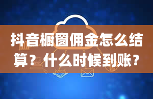 抖音橱窗佣金怎么结算？什么时候到账？