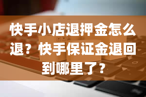 快手小店退押金怎么退？快手保证金退回到哪里了？