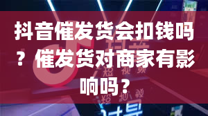 抖音催发货会扣钱吗？催发货对商家有影响吗？