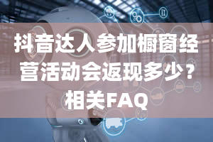 抖音达人参加橱窗经营活动会返现多少？相关FAQ