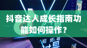 抖音达人成长指南功能如何操作？