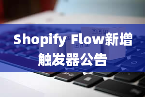 Shopify Flow新增触发器公告