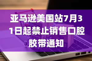 亚马逊美国站7月31日起禁止销售口腔胶带通知