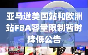 亚马逊美国站和欧洲站FBA容量限制暂时降低公告