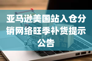 亚马逊美国站入仓分销网络旺季补货提示公告