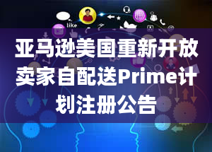 亚马逊美国重新开放卖家自配送Prime计划注册公告