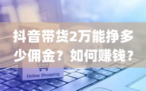 抖音带货2万能挣多少佣金？如何赚钱？