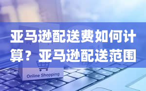 亚马逊配送费如何计算？亚马逊配送范围