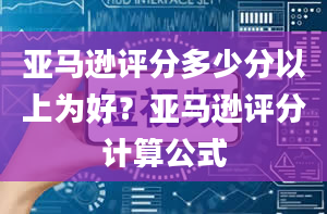 亚马逊评分多少分以上为好？亚马逊评分计算公式