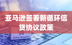 亚马逊签署新循环信贷协议政策