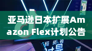 亚马逊日本扩展Amazon Flex计划公告