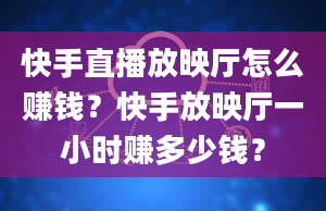 快手直播放映厅怎么赚钱？快手放映厅一小时赚多少钱？