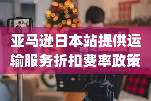 亚马逊日本站提供运输服务折扣费率政策